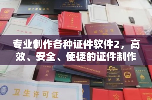 孝南专业制作各种证件软件2，高效、安全、便捷的证件制作解决方案